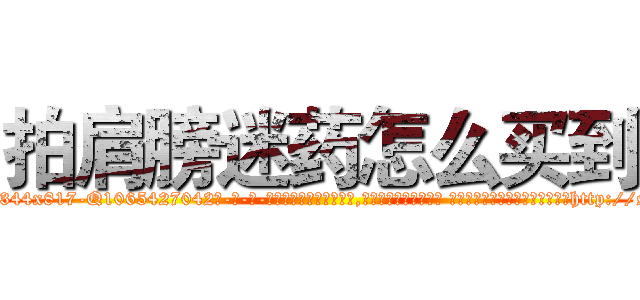 拍肩膀迷药怎么买到 (拍肩膀迷药怎么买到【电-话151x68344x817-Q1065427042元-吉-药-业】我们做的是长期生意,靠的是老客户长期支持 拍肩膀迷药怎么买到在发表了一篇http://sngk.net/rNkCuV

参考消息网我们做的是长期生意,靠的是老客户长期支持也许我们早该意识到，就连鲍勃·霍斯金斯（金球奖戏剧类电影男主角 
)