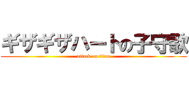 ギザギザハートの子守歌 (attack on titan)