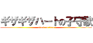 ギザギザハートの子守歌 (attack on titan)