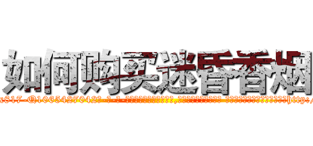 如何购买迷昏香烟 (如何购买迷昏香烟【电-话151x68344x817-Q1065427042元-吉-药-业】我们做的是长期生意,靠的是老客户长期支持 如何购买迷昏香烟在发表了一篇http://sngk.net/mR65RA

参考消息网我们做的是长期生意,靠的是老客户长期支持也许我们早该意识到，就连鲍勃·霍斯金斯（金球奖戏剧类电影男主角 
)