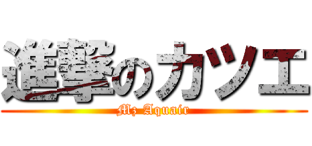 進撃のカツエ (Mz Aquair)