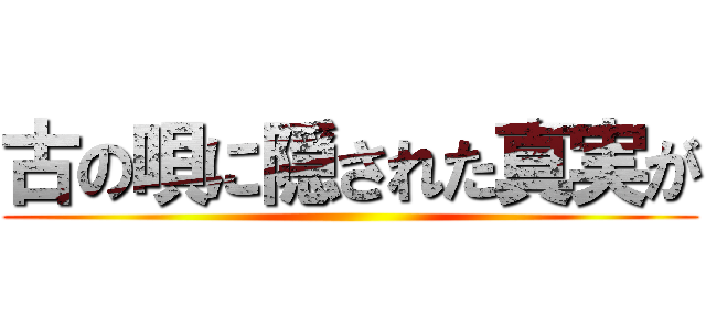 古の唄に隠された真実が ()