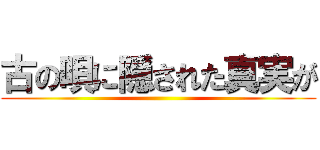 古の唄に隠された真実が ()