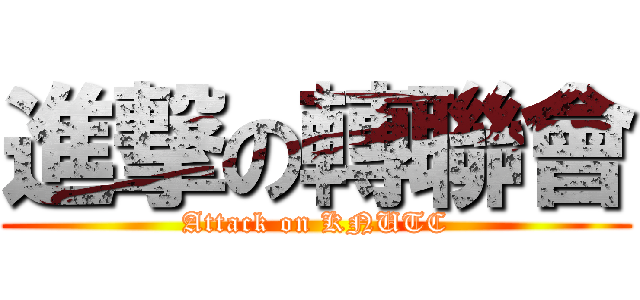 進撃の轉聯會 (Attack on KNUTC)