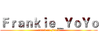 Ｆｒａｎｋｉｅ＿ＹｏＹｏ (attack on Frank)