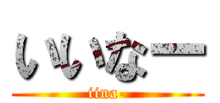 いいなー (iina-)