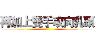 再加上雙手攻向乳頭 ()