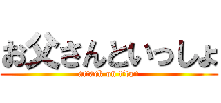 お父さんといっしょ (attack on titan)