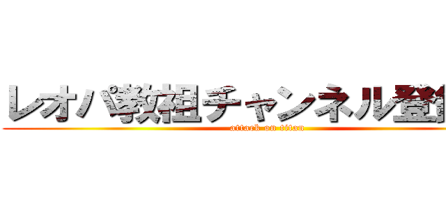 レオパ教祖チャンネル登録よろ (attack on titan)