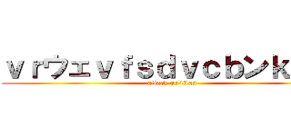 ｖｒウェｖｆｓｄｖｃｂンｋ、ｌ。 (attack on titan)