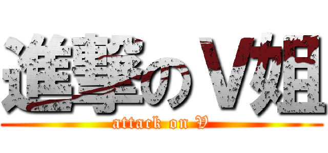 進撃のＶ姐 (attack on V)