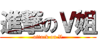 進撃のＶ姐 (attack on V)