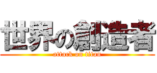 世界の創造者 (attack on titan)
