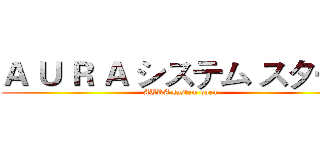 Ａ Ｕ Ｒ Ａ システム スタート (AURA system open)