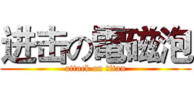 进击の電磁泡 (attack on titan)