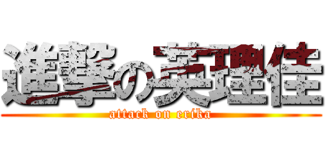 進撃の英理佳 (attack on erika)