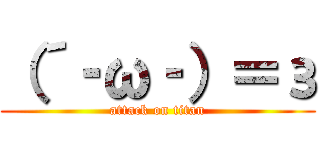 （´‐ω‐）＝з (attack on titan)