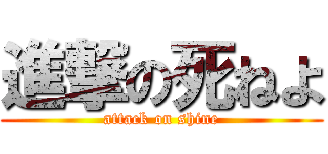 進撃の死ねよ (attack on shine)