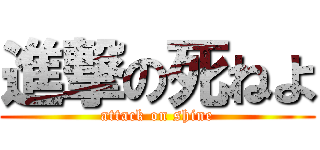 進撃の死ねよ (attack on shine)