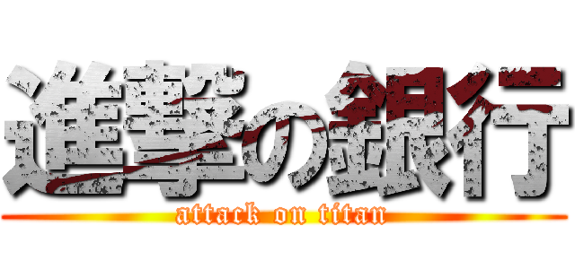 進撃の銀行 (attack on titan)