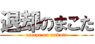 退却のまこた (escape on makota)