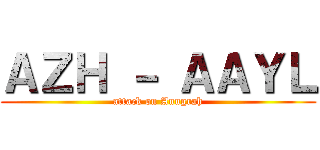 ＡＺＨ － ＡＡＹＬ (attack on Anugrah)