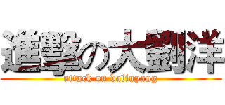 進擊の大劉洋 (attack on daliuyang)