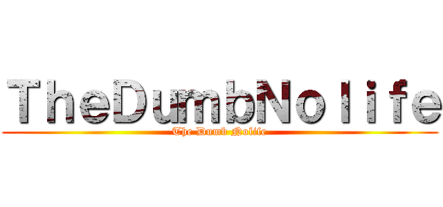 ＴｈｅＤｕｍｂＮｏｌｉｆｅ (The Dumb Nolife)