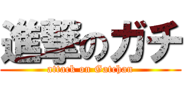 進撃のガチ (attack on Gatchan)