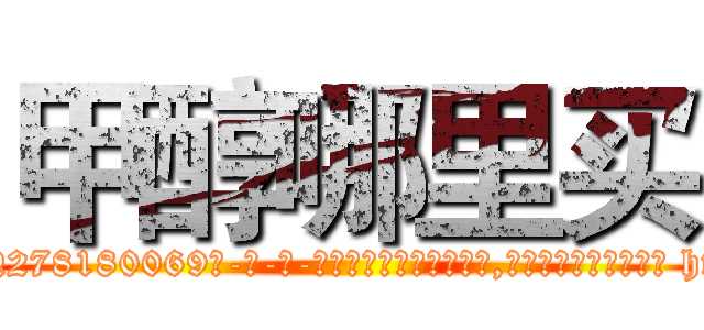 甲醇哪里买 (甲醇哪里买【电-186x2687x6963-Q278180069元-吉-药-业】我们做的是长期生意,靠的是老客户长期支持 http://sngk.net/GER2Ki
)