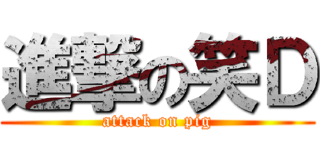 進撃の笑Ｄ (attack on pig)