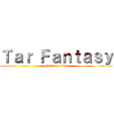 Ｔａｒ Ｆａｎｔａｓｙ (attack on rival)