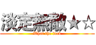 淡定無敵★☆ (What the fuck)