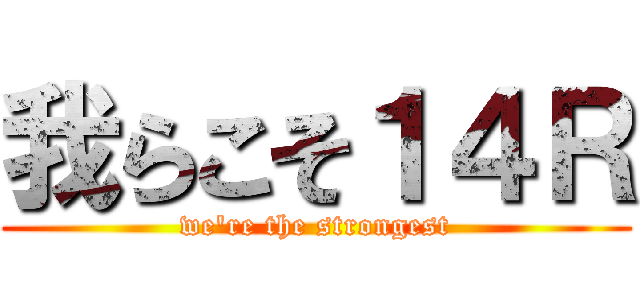 我らこそ１４Ｒ (we're the strongest)