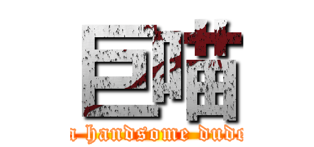 巨喵 ( a handsome dude)