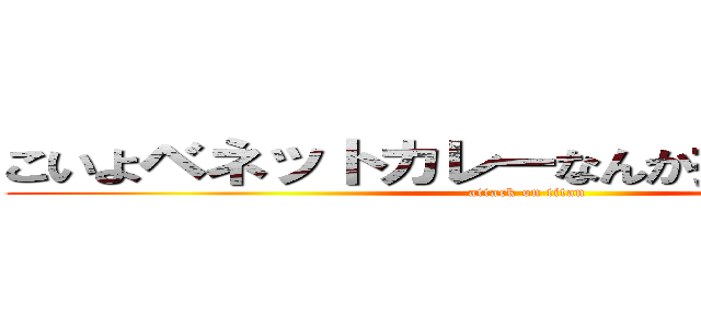 こいよベネットカレーなんか捨てて出てこい (attack on titan)