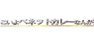 こいよベネットカレーなんか捨てて出てこい (attack on titan)