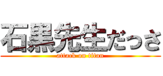 石黒先生だっさ (attack on titan)