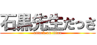 石黒先生だっさ (attack on titan)
