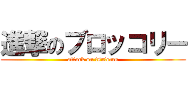 進撃のブロッコリー (attack on tsutomu)