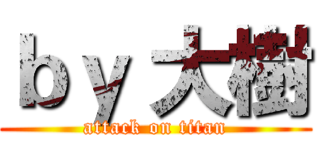ｂｙ 大樹 (attack on titan)