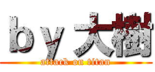 ｂｙ 大樹 (attack on titan)