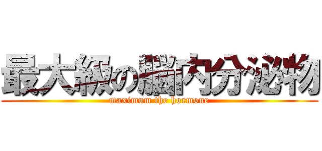 最大級の脳内分泌物 (maximum the hormone)