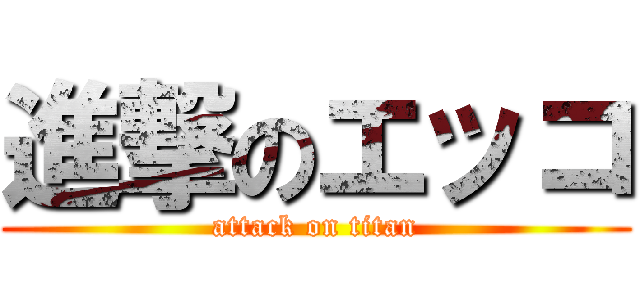 進撃のエッコ (attack on titan)
