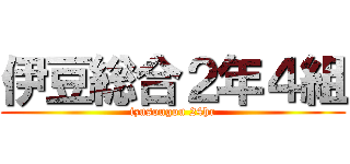伊豆総合２年４組 (izusougou 24hr)