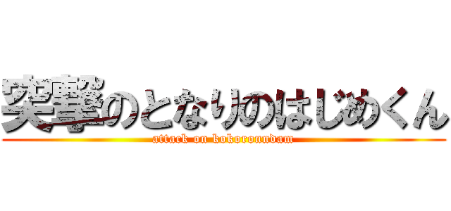 突撃のとなりのはじめくん (attack on kokoronndam)