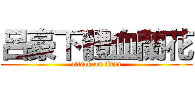 呂豪下體血蘭花 (attack on titan)