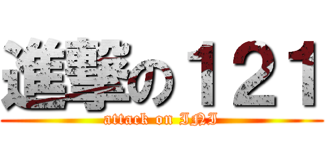 進撃の１２１ (attack on INI)