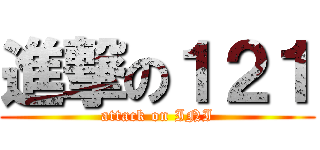 進撃の１２１ (attack on INI)