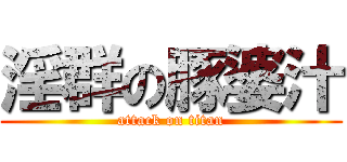 淫群の豚婆汁 (attack on titan)